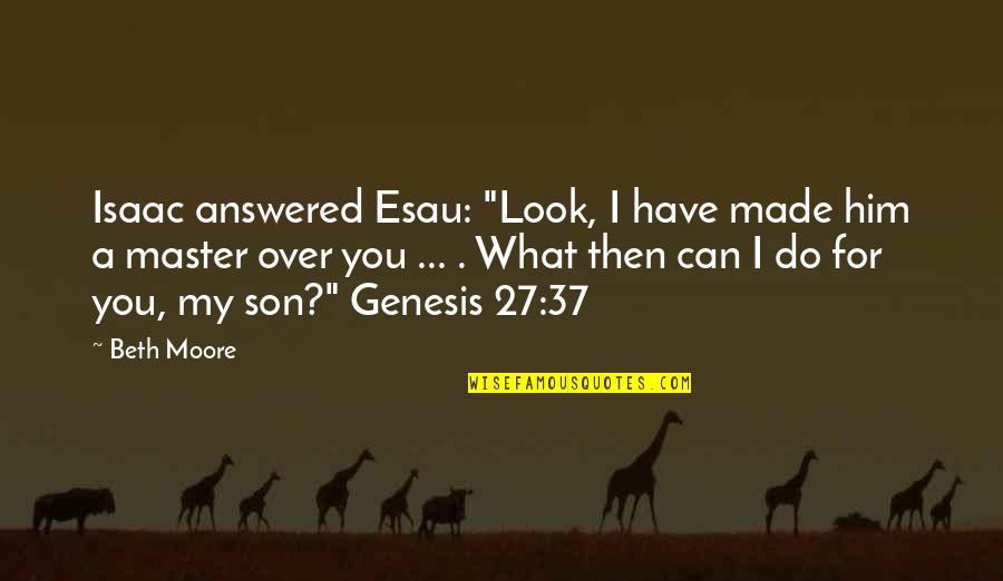 For My Son Quotes By Beth Moore: Isaac answered Esau: "Look, I have made him For My Son Quotes By Beth Moore: Isaac answered Esau: "Look, I have made him