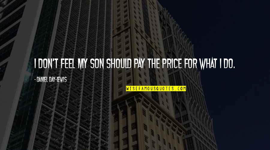 For My Son Quotes By Daniel Day-Lewis: I don't feel my son should pay the For My Son Quotes By Daniel Day-Lewis: I don't feel my son should pay the