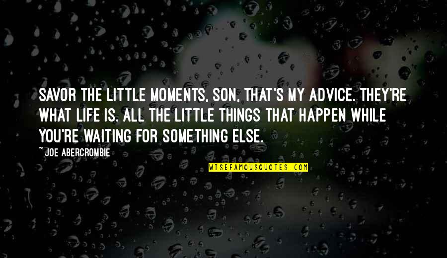 For My Son Quotes By Joe Abercrombie: Savor the little moments, son, that's my advice. For My Son Quotes By Joe Abercrombie: Savor the little moments, son, that's my advice.