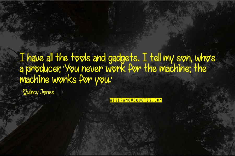 For My Son Quotes By Quincy Jones: I have all the tools and gadgets. I