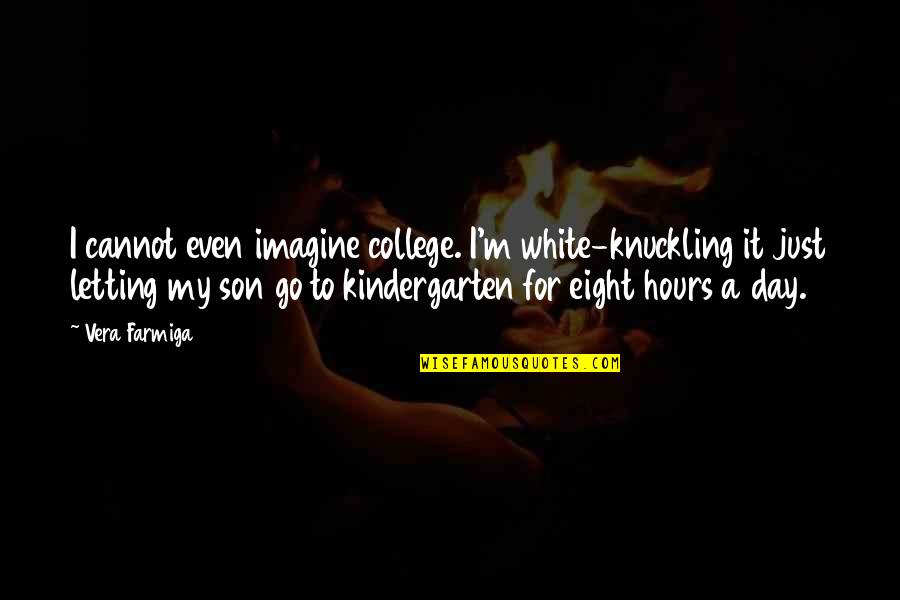 For My Son Quotes By Vera Farmiga: I cannot even imagine college. I'm white-knuckling it For My Son Quotes By Vera Farmiga: I cannot even imagine college. I'm white-knuckling it
