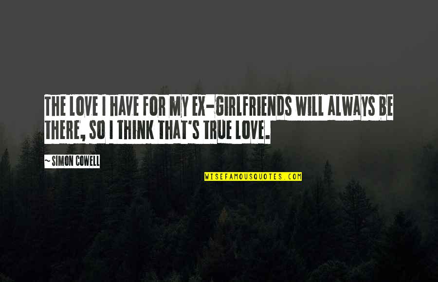 For My True Love Quotes By Simon Cowell: The love I have for my ex-girlfriends will