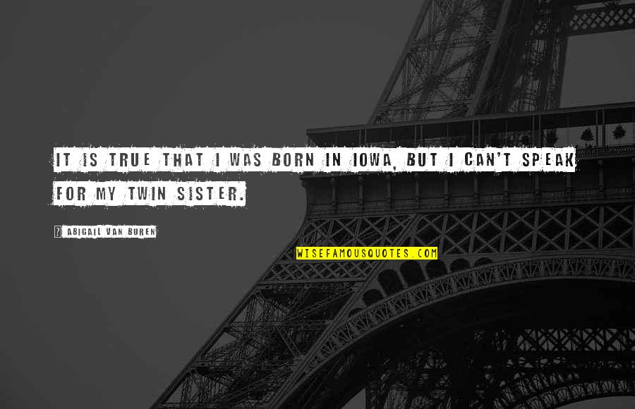 For My Twin Sister Quotes By Abigail Van Buren: It is true that I was born in