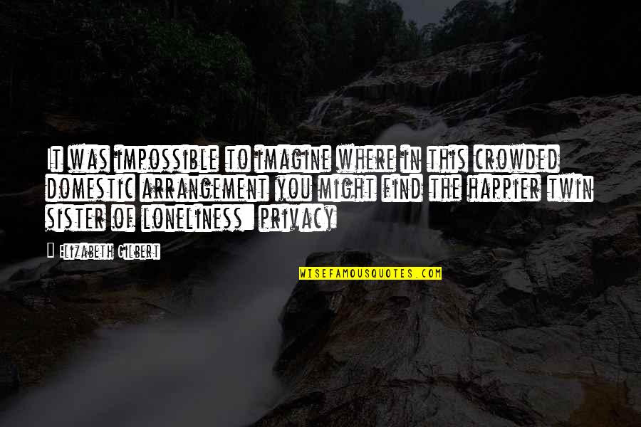 For My Twin Sister Quotes By Elizabeth Gilbert: It was impossible to imagine where in this