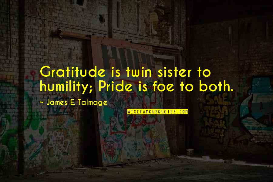 For My Twin Sister Quotes By James E. Talmage: Gratitude is twin sister to humility; Pride is