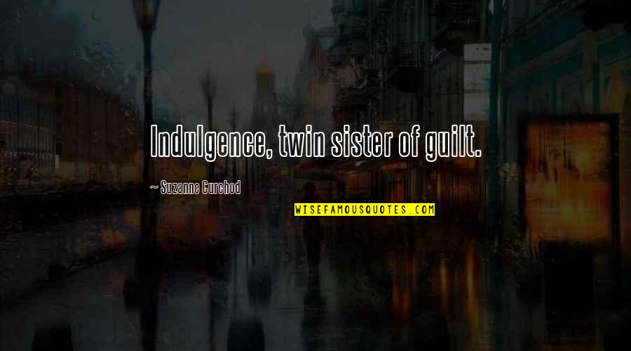 For My Twin Sister Quotes By Suzanne Curchod: Indulgence, twin sister of guilt. For My Twin Sister Quotes By Suzanne Curchod: Indulgence, twin sister of guilt.