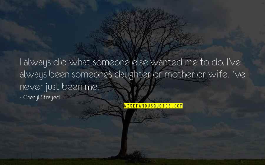 For My Wife And Daughter Quotes By Cheryl Strayed: I always did what someone else wanted me