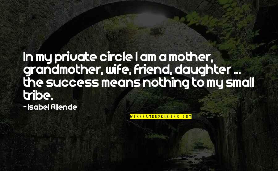 For My Wife And Daughter Quotes By Isabel Allende: In my private circle I am a mother,