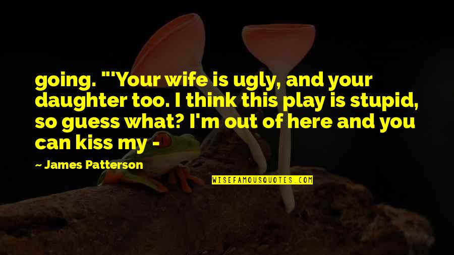 For My Wife And Daughter Quotes By James Patterson: going. "'Your wife is ugly, and your daughter