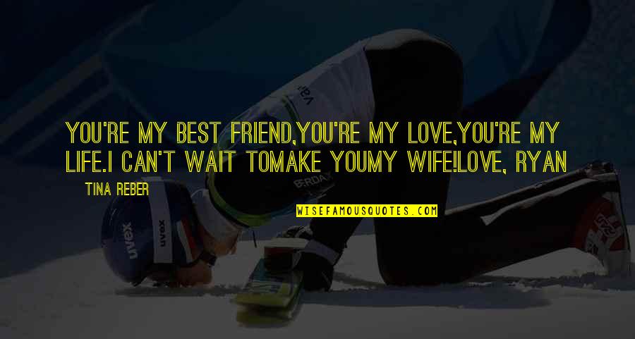 For My Wife Love Quotes By Tina Reber: You're my best friend,You're my love,You're my life.I