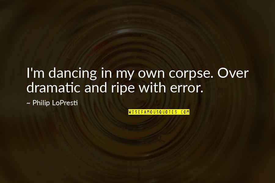 For Novi Quotes By Philip LoPresti: I'm dancing in my own corpse. Over dramatic