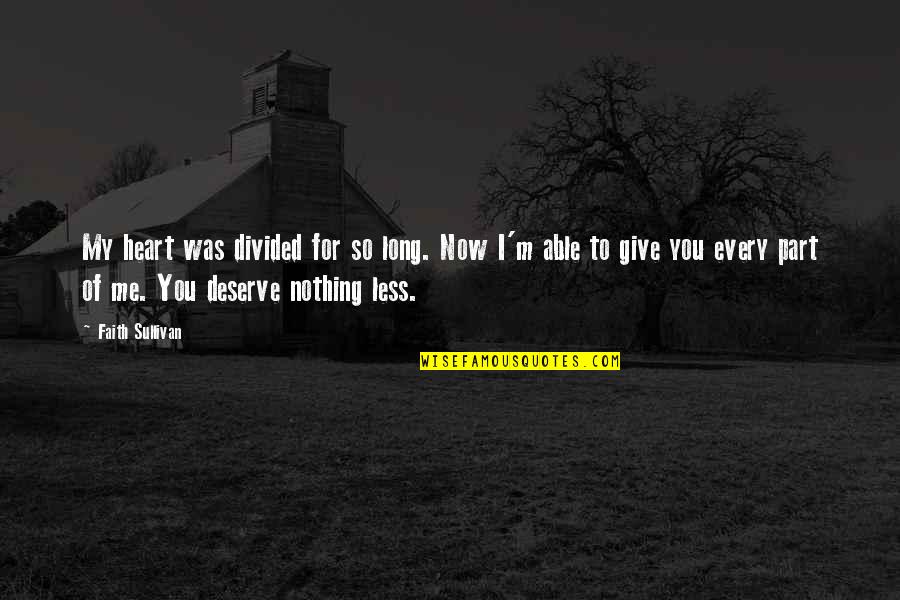 For Now Quotes By Faith Sullivan: My heart was divided for so long. Now For Now Quotes By Faith Sullivan: My heart was divided for so long. Now