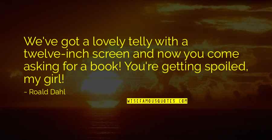 For Now Quotes By Roald Dahl: We've got a lovely telly with a twelve-inch For Now Quotes By Roald Dahl: We've got a lovely telly with a twelve-inch