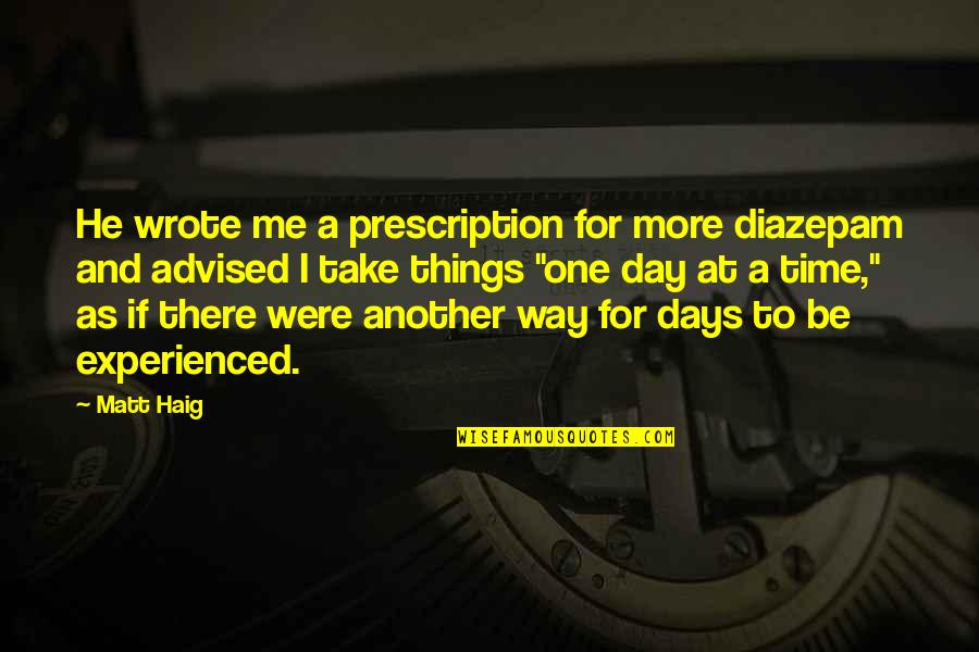 For One Day More Quotes By Matt Haig: He wrote me a prescription for more diazepam