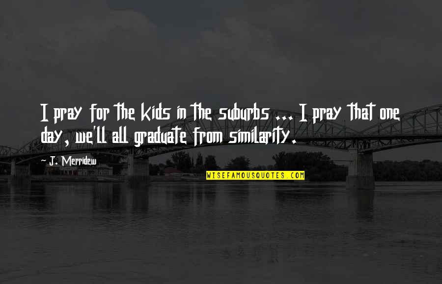 For One Day Quotes By J. Merridew: I pray for the kids in the suburbs