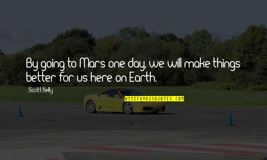 For One Day Quotes By Scott Kelly: By going to Mars one day, we will