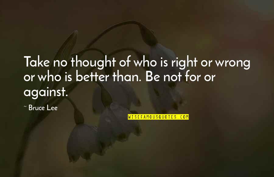 For Or Against Quotes By Bruce Lee: Take no thought of who is right or