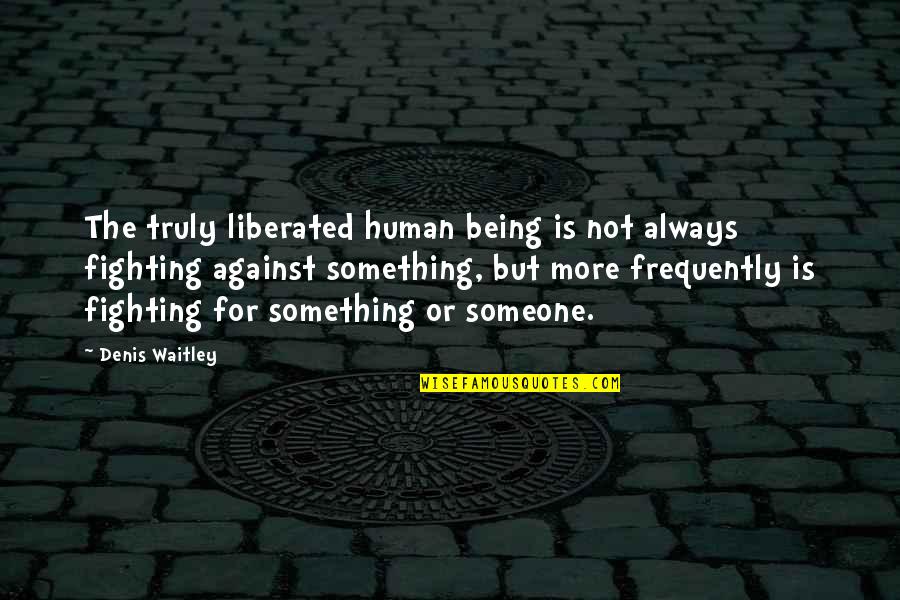 For Or Against Quotes By Denis Waitley: The truly liberated human being is not always