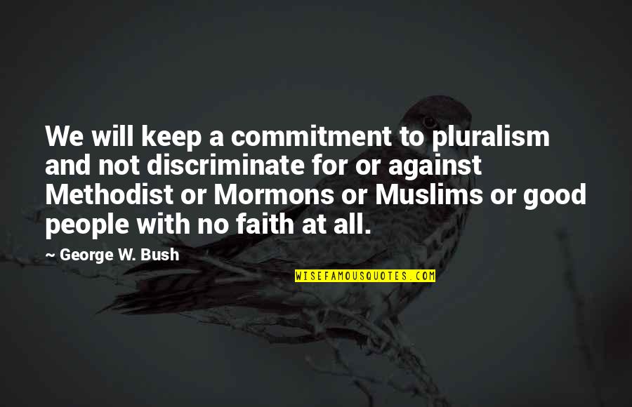 For Or Against Quotes By George W. Bush: We will keep a commitment to pluralism and