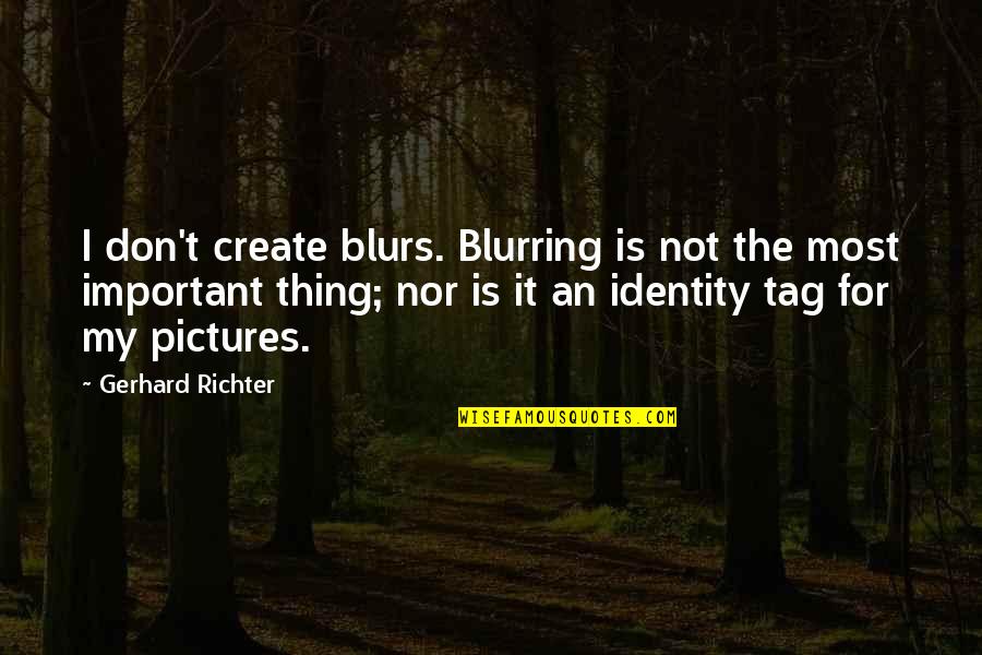 For Pictures Quotes By Gerhard Richter: I don't create blurs. Blurring is not the For Pictures Quotes By Gerhard Richter: I don't create blurs. Blurring is not the