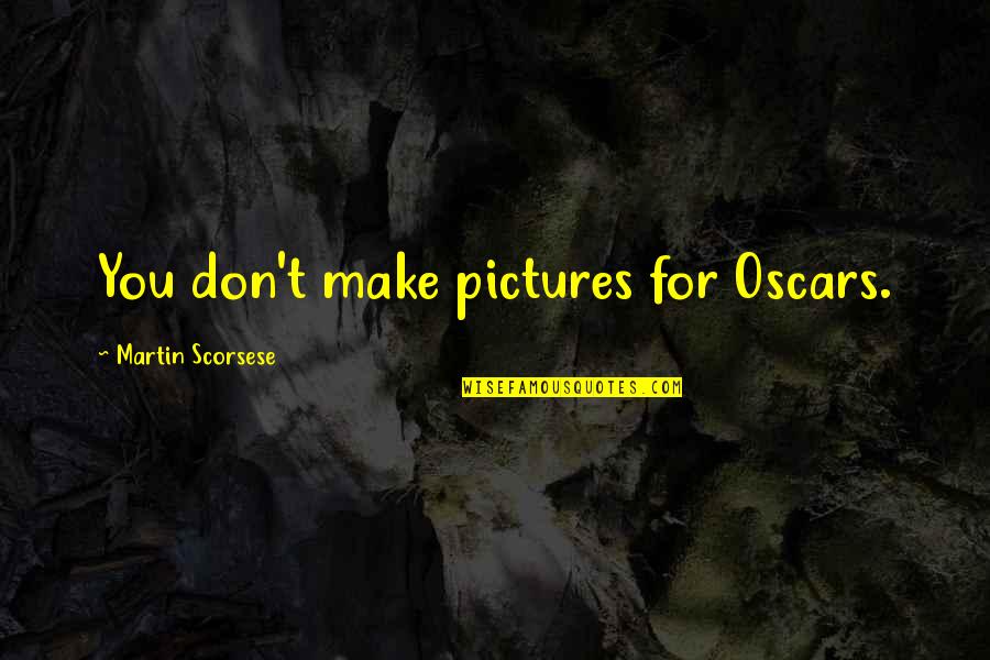 For Pictures Quotes By Martin Scorsese: You don't make pictures for Oscars. For Pictures Quotes By Martin Scorsese: You don't make pictures for Oscars.