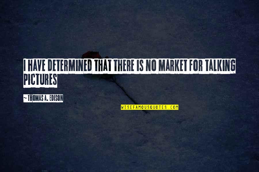 For Pictures Quotes By Thomas A. Edison: I have determined that there is no market For Pictures Quotes By Thomas A. Edison: I have determined that there is no market