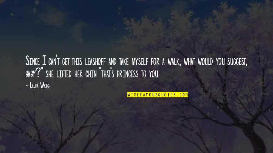 For Princess Quotes By Laura Wright: Since I can't get this leashoff and take For Princess Quotes By Laura Wright: Since I can't get this leashoff and take