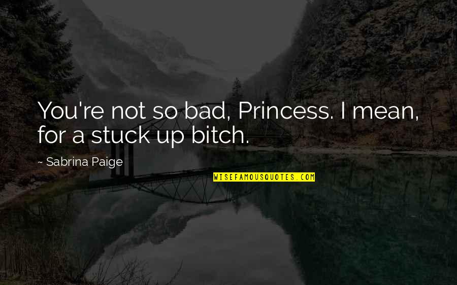 For Princess Quotes By Sabrina Paige: You're not so bad, Princess. I mean, for For Princess Quotes By Sabrina Paige: You're not so bad, Princess. I mean, for