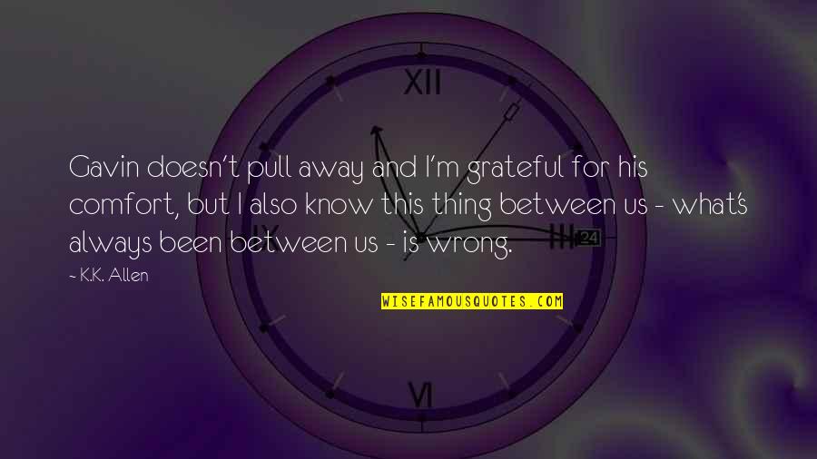 For Pull Quotes By K.K. Allen: Gavin doesn't pull away and I'm grateful for For Pull Quotes By K.K. Allen: Gavin doesn't pull away and I'm grateful for