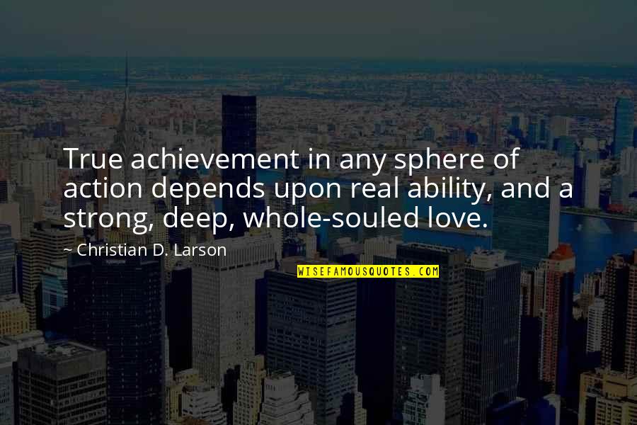 For Real Deep Quotes By Christian D. Larson: True achievement in any sphere of action depends