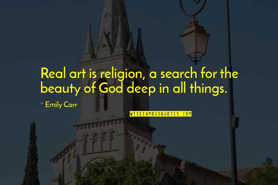 For Real Deep Quotes By Emily Carr: Real art is religion, a search for the