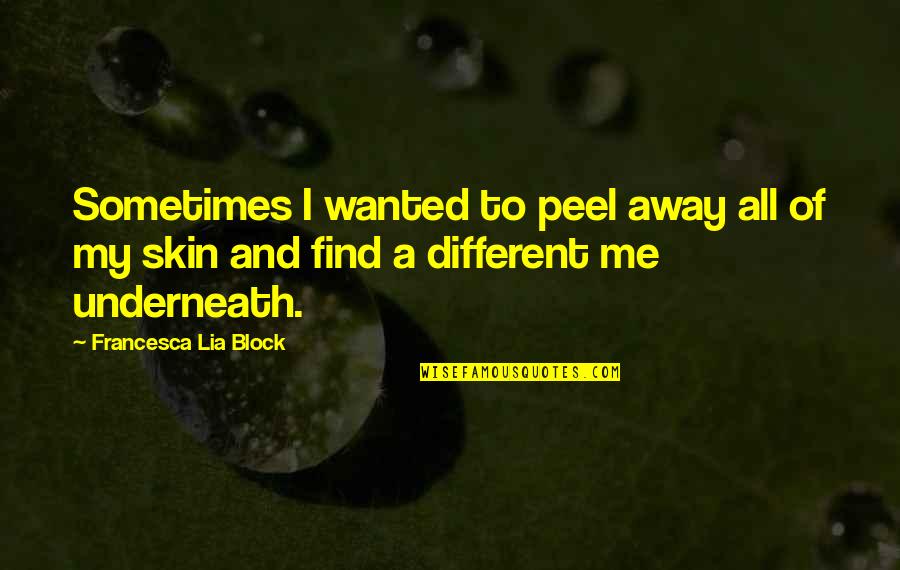 For Real Deep Quotes By Francesca Lia Block: Sometimes I wanted to peel away all of