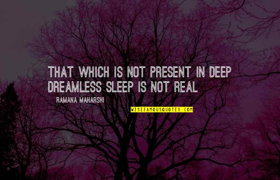 For Real Deep Quotes By Ramana Maharshi: That which is not present in deep dreamless