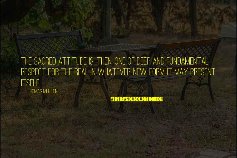 For Real Deep Quotes By Thomas Merton: The sacred attitude is, then, one of deep