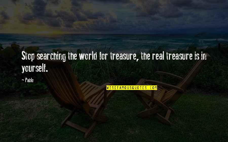 For Real Quotes By Pablo: Stop searching the world for treasure, the real