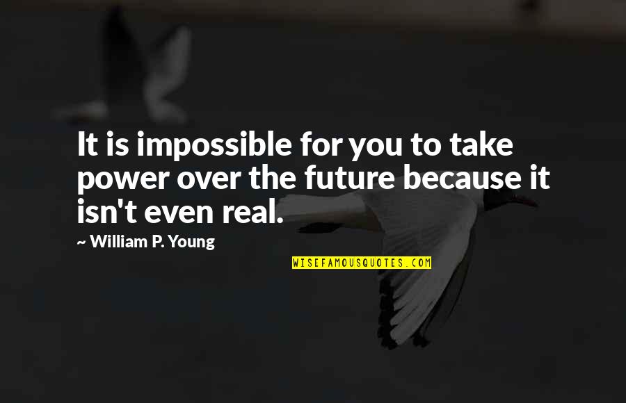 For Real Quotes By William P. Young: It is impossible for you to take power