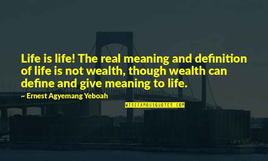 For Real Though Quotes By Ernest Agyemang Yeboah: Life is life! The real meaning and definition