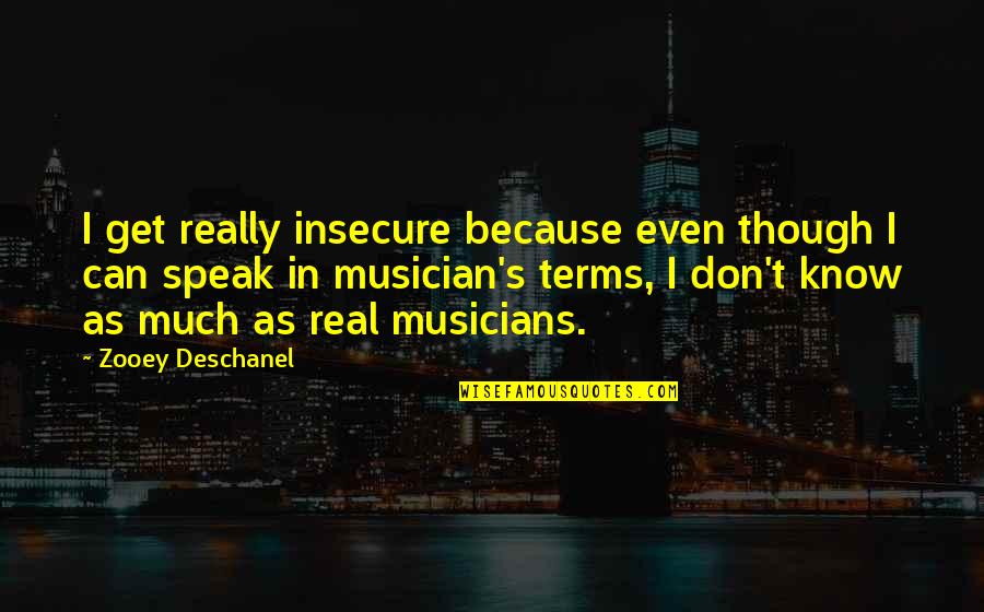 For Real Though Quotes By Zooey Deschanel: I get really insecure because even though I