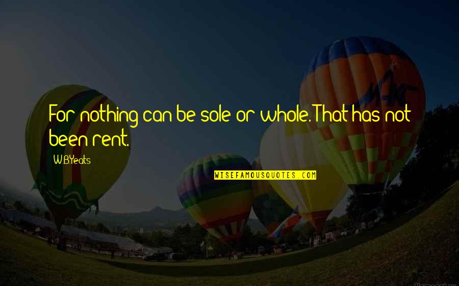 For Rent Quotes By W.B.Yeats: For nothing can be sole or whole. That