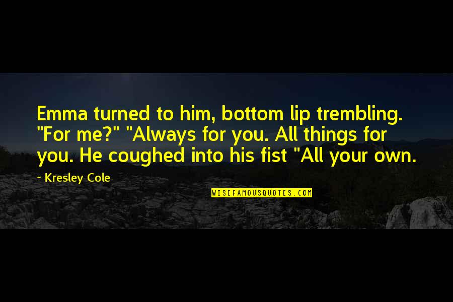 For Romance Quotes By Kresley Cole: Emma turned to him, bottom lip trembling. "For For Romance Quotes By Kresley Cole: Emma turned to him, bottom lip trembling. "For
