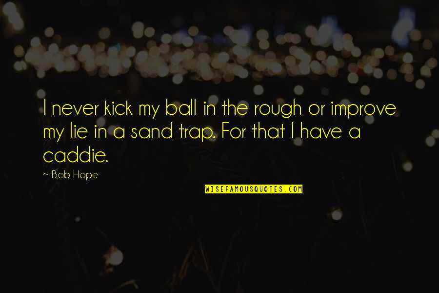 For Sand Quotes By Bob Hope: I never kick my ball in the rough