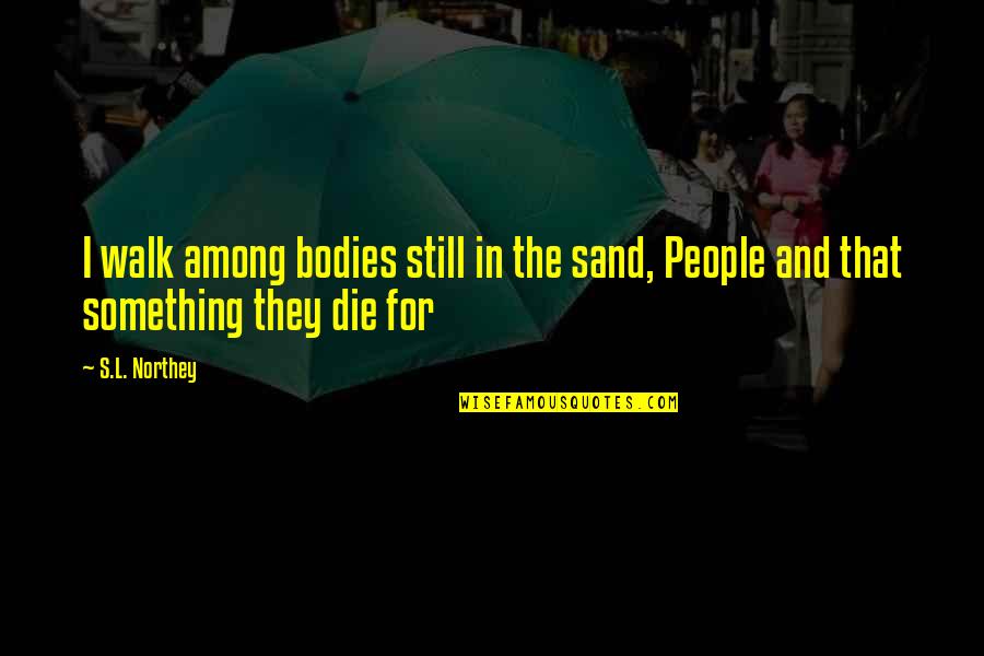 For Sand Quotes By S.L. Northey: I walk among bodies still in the sand,