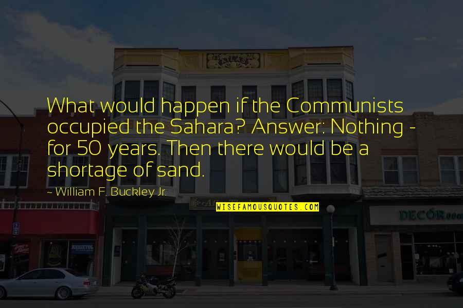 For Sand Quotes By William F. Buckley Jr.: What would happen if the Communists occupied the