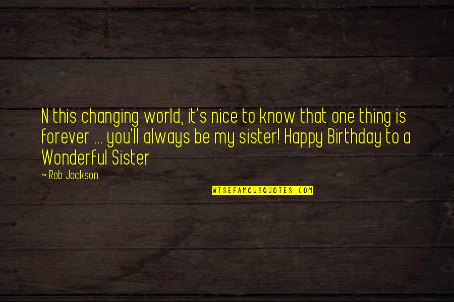 For Sister Birthday Quotes By Rob Jackson: N this changing world, it's nice to know