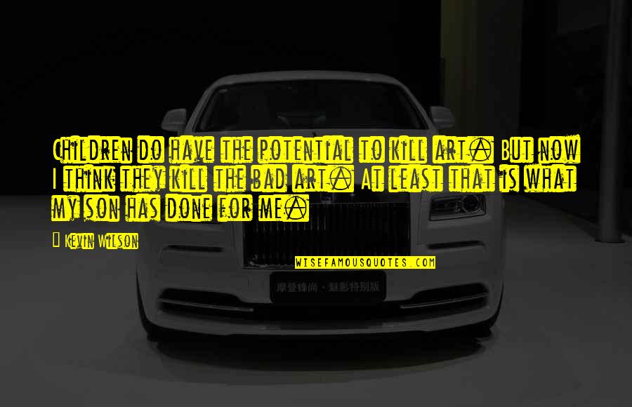 For Son Quotes By Kevin Wilson: Children do have the potential to kill art.