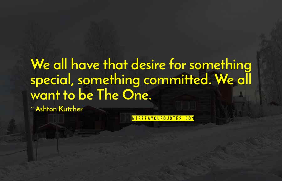 For Special One Quotes By Ashton Kutcher: We all have that desire for something special,