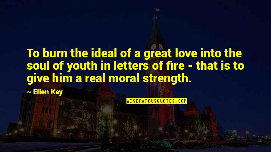 For Strength Of Youth Quotes By Ellen Key: To burn the ideal of a great love For Strength Of Youth Quotes By Ellen Key: To burn the ideal of a great love