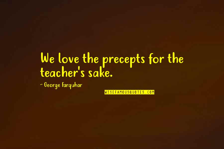 For Teacher Quotes By George Farquhar: We love the precepts for the teacher's sake. For Teacher Quotes By George Farquhar: We love the precepts for the teacher's sake.