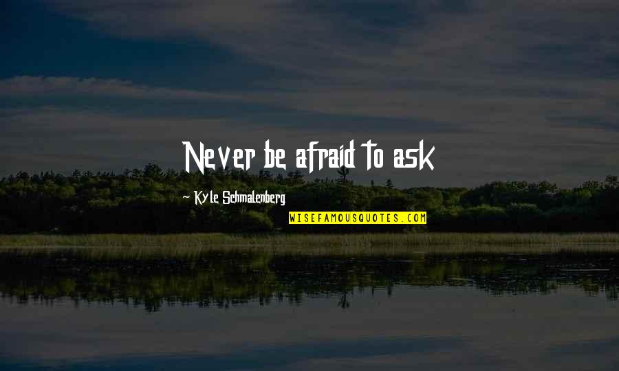 For Terrestrial Arthropods Quotes By Kyle Schmalenberg: Never be afraid to ask