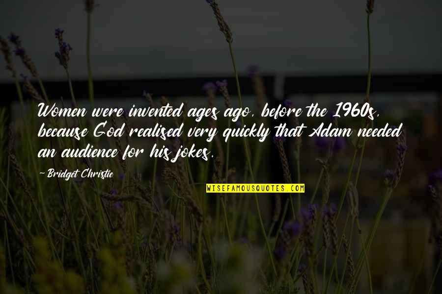 For The Ages Quotes By Bridget Christie: Women were invented ages ago, before the 1960s,